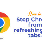 How to Stop Chrome from refreshing your tabs?