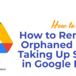 How to Remove Orphaned Files Taking Up Space in Google Drive
