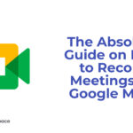 The Absolute Guide on How to Record Meetings on Google Meet
